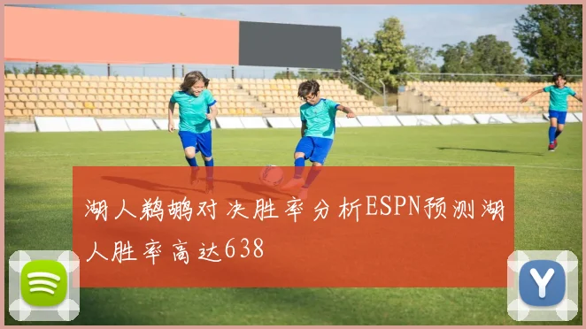 湖人鹈鹕对决胜率分析ESPN预测湖人胜率高达638