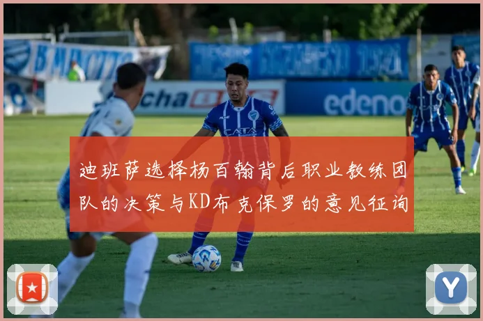 迪班萨选择杨百翰背后职业教练团队的决策与KD布克保罗的意见征询