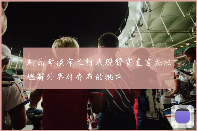 科瓦奇谈布兰特表现赞赏直言无法理解外界对乔布的批评