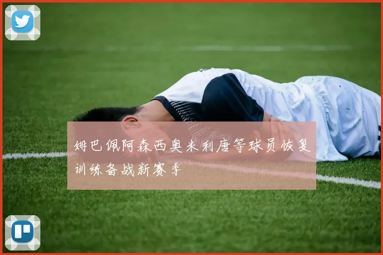 姆巴佩阿森西奥米利唐等球员恢复训练备战新赛季
