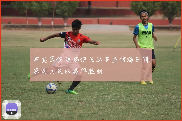 布克因伤退场伊戈达罗坚信球队阵容实力足以赢得胜利