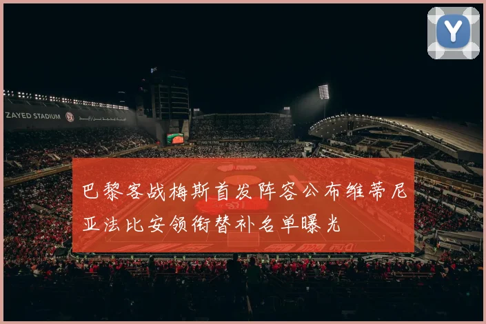 巴黎客战梅斯首发阵容公布维蒂尼亚法比安领衔替补名单曝光