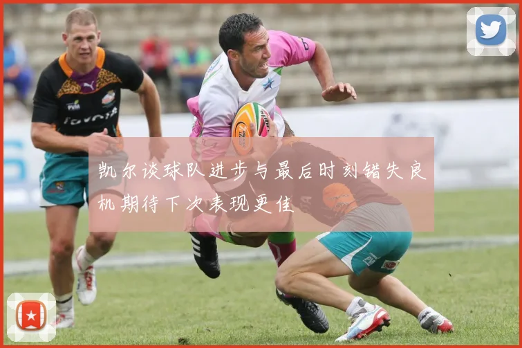 凯尔谈球队进步与最后时刻错失良机期待下次表现更佳
