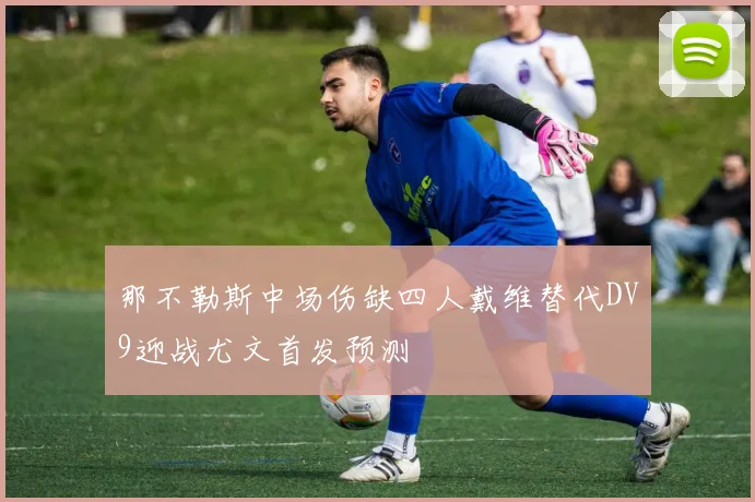 那不勒斯中场伤缺四人戴维替代DV9迎战尤文首发预测