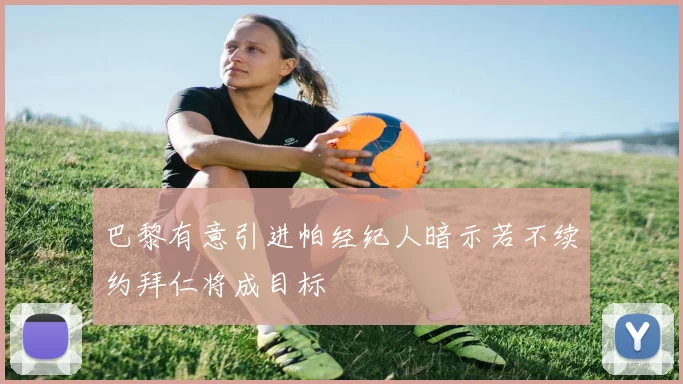 巴黎有意引进帕经纪人暗示若不续约拜仁将成目标