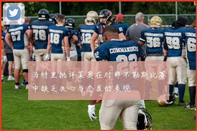 马特里批评莱奥在对那不勒斯比赛中缺乏决心与态度的表现