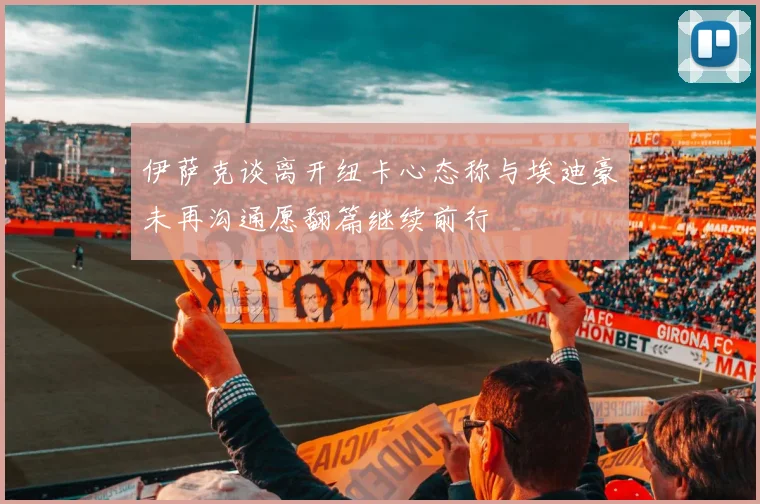伊萨克谈离开纽卡心态称与埃迪豪未再沟通愿翻篇继续前行